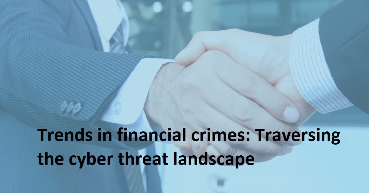 Trends in financial crimes: Traversing the cyber threat landscape