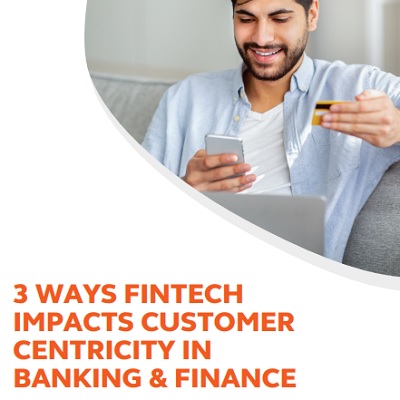 3 ways fintech impacts customer centricity in banking & finance